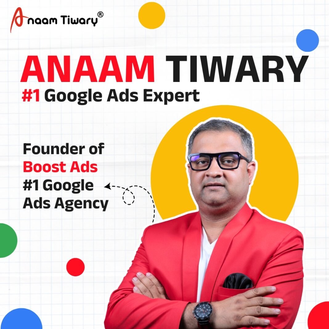 Anaam Tiwary: The Best Google Ads Expert in India for Real Estate Growth